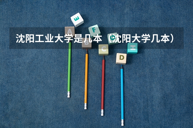 沈阳工业大学是几本（沈阳大学几本）