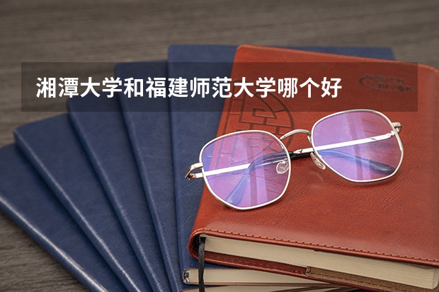 湘潭大学和福建师范大学哪个好