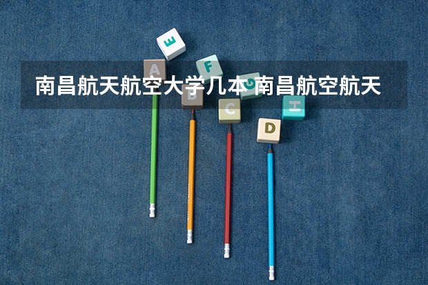 南昌航天航空大学几本 南昌航空航天大学是几本