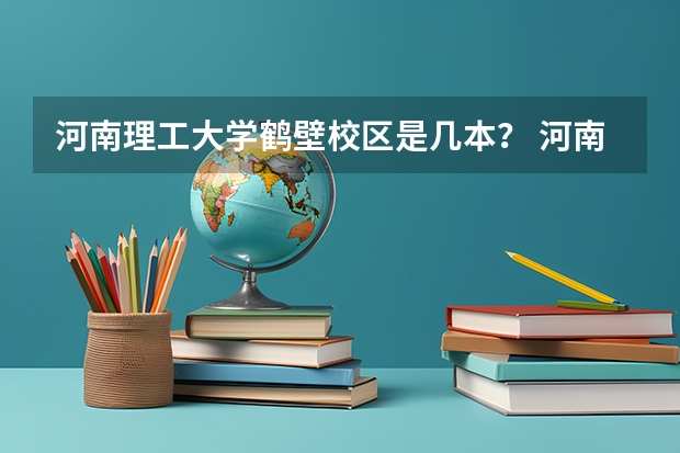 河南理工大学鹤壁校区是几本？ 河南理工大学鹤壁校区是几本