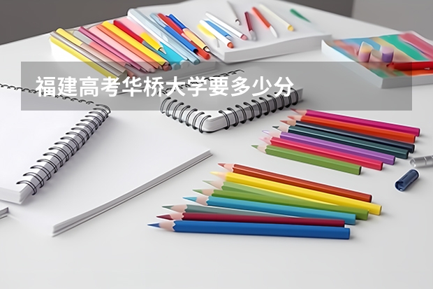 福建高考华桥大学要多少分