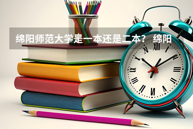 绵阳师范大学是一本还是二本？ 绵阳师范大学是一本还是二本