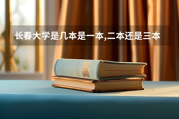 长春大学是几本是一本,二本还是三本 长春大学外国语学院是几本呀