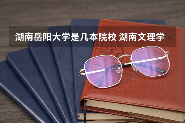湖南岳阳大学是几本院校 湖南文理学院是几本