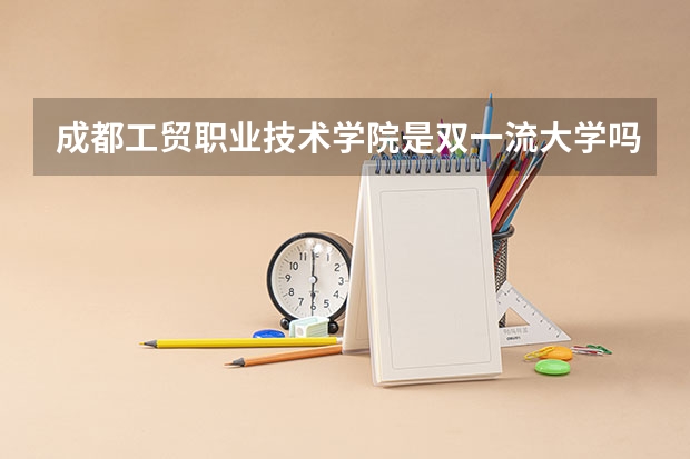 成都工贸职业技术学院是双一流大学吗