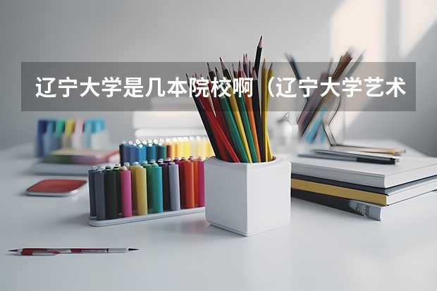 辽宁大学是几本院校啊（辽宁大学艺术类播音主持是几本?）