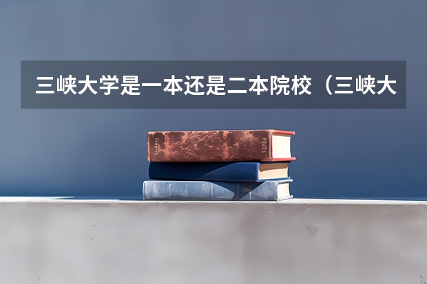 三峡大学是一本还是二本院校（三峡大学是几线大学）