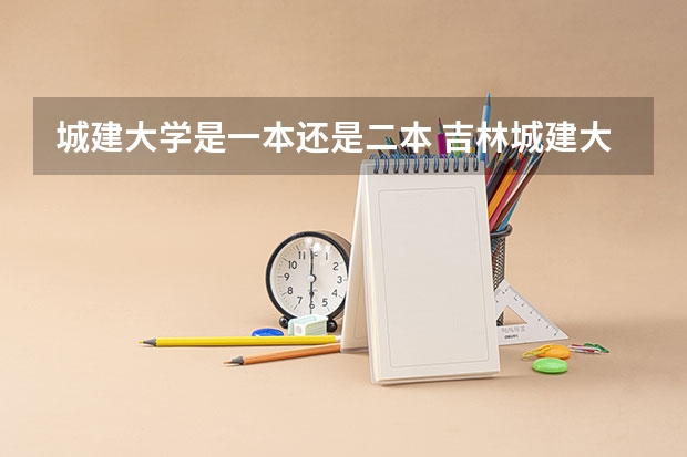 城建大学是一本还是二本 吉林城建大学是几本