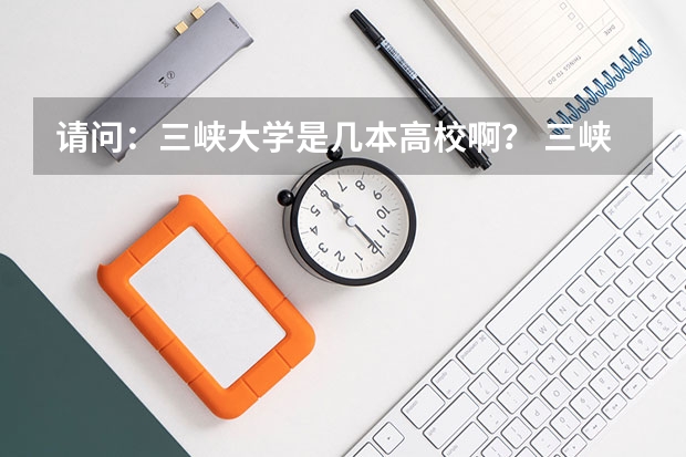 请问：三峡大学是几本高校啊？ 三峡大学是几本
