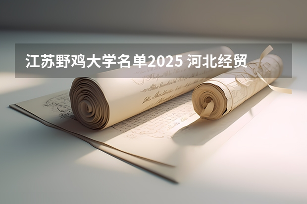 江苏野鸡大学名单2025 河北经贸大学是一本还是211