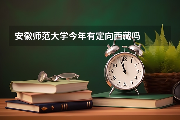 安徽师范大学今年有定向西藏吗