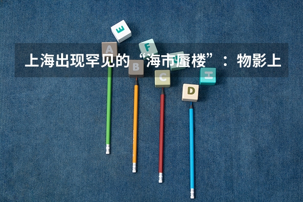 上海出现罕见的“海市蜃楼”：物影上投，它是怎么形成的？