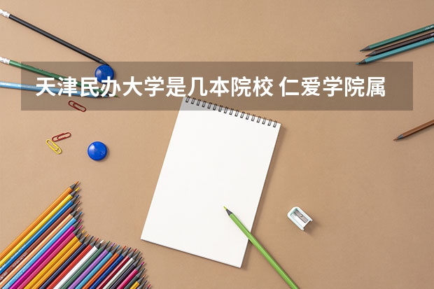 天津民办大学是几本院校 仁爱学院属于几本