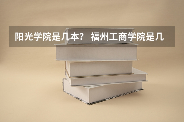 阳光学院是几本？ 福州工商学院是几本