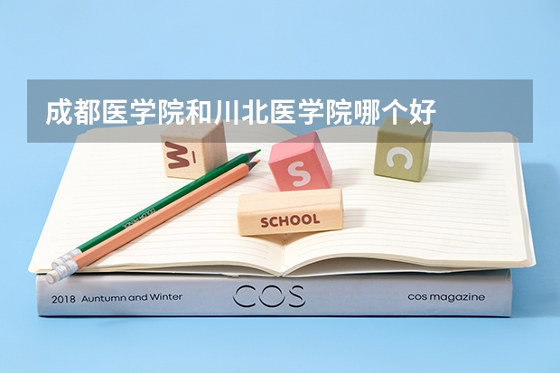 成都医学院和川北医学院哪个好