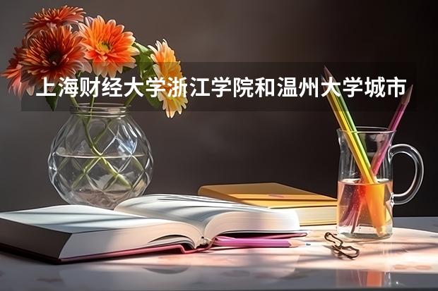 上海财经大学浙江学院和温州大学城市学院哪个好