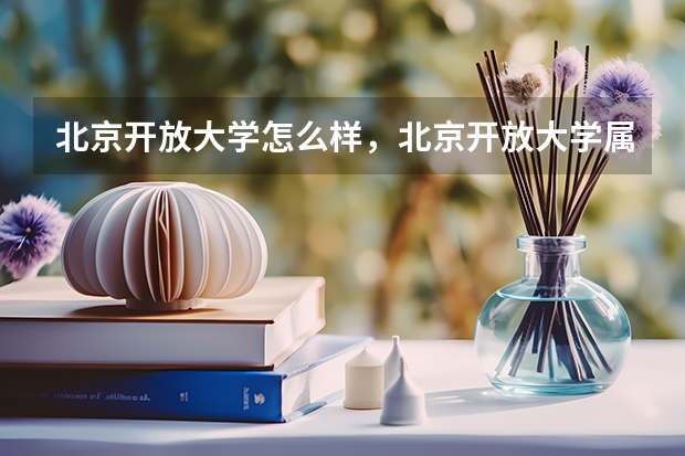 北京开放大学怎么样，北京开放大学属于几本