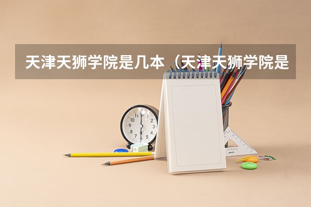 天津天狮学院是几本（天津天狮学院是几本）