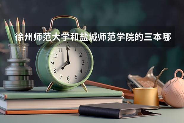 徐州师范大学和盐城师范学院的三本哪个好一些