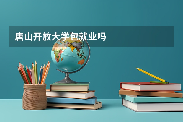 唐山开放大学包就业吗