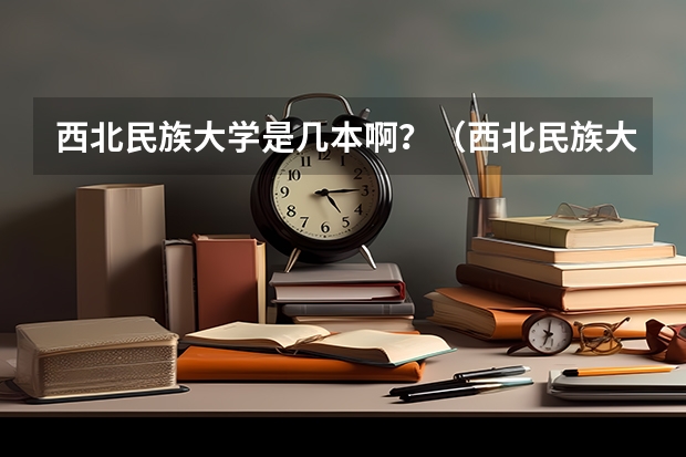 西北民族大学是几本啊？（西北民族大学是几本）