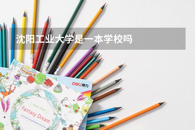 沈阳工业大学是一本学校吗