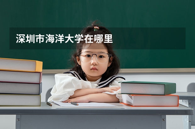 深圳市海洋大学在哪里