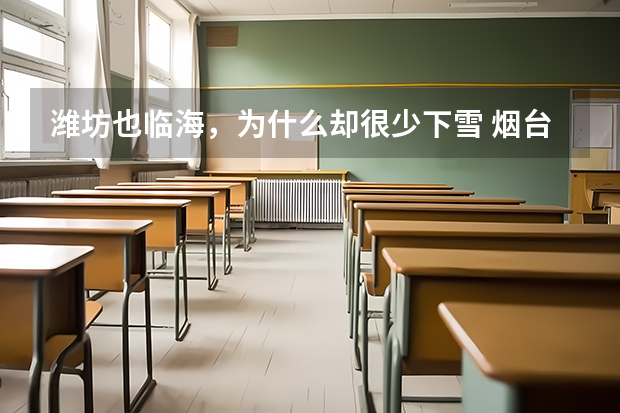 潍坊也临海，为什么却很少下雪 烟台，威海多雪的一个主要原因就是临海，可是潍坊，青岛，日照等一些城市