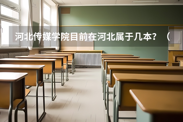 河北传媒学院目前在河北属于几本？（河北传媒学院是几本院校？）
