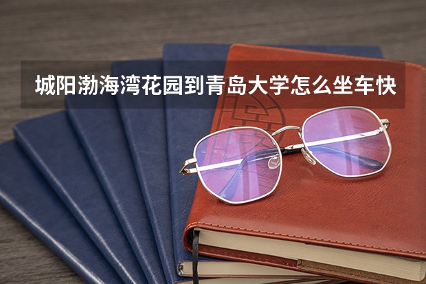 城阳渤海湾花园到青岛大学怎么坐车快？