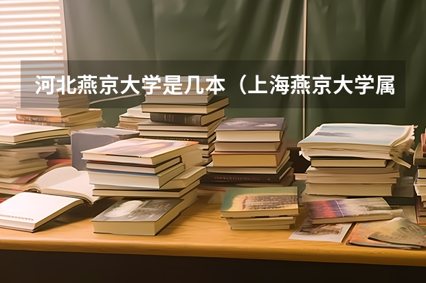 河北燕京大学是几本（上海燕京大学属于几本大学）