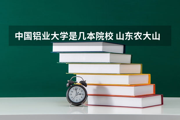 中国铝业大学是几本院校 山东农大山东农大学