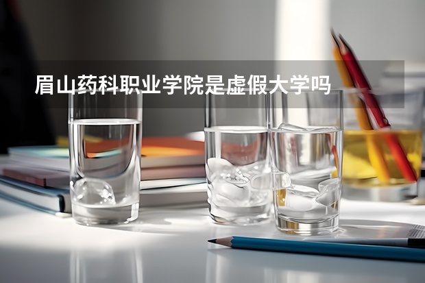 眉山药科职业学院是虚假大学吗