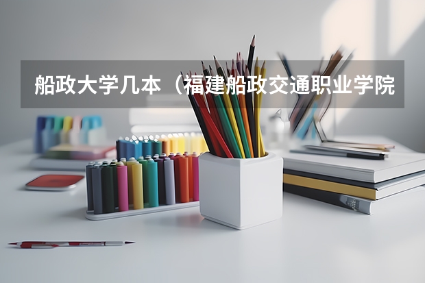 船政大学几本（福建船政交通职业学院是几本）
