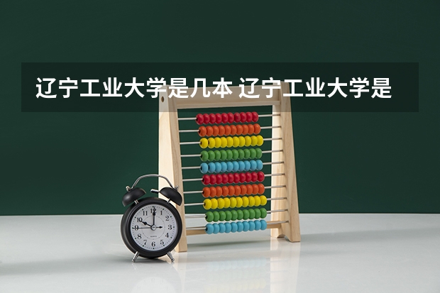 辽宁工业大学是几本 辽宁工业大学是几本？