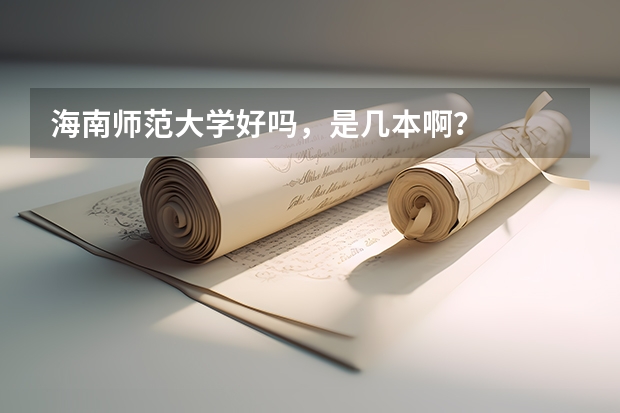 海南师范大学好吗,是几本啊?