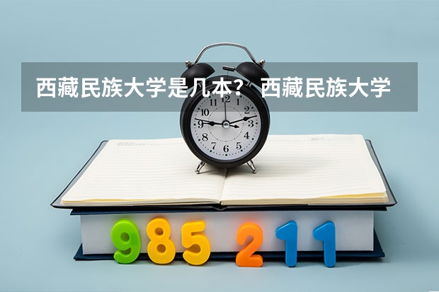西藏民族大学是几本？ 西藏民族大学是一本还是二本?