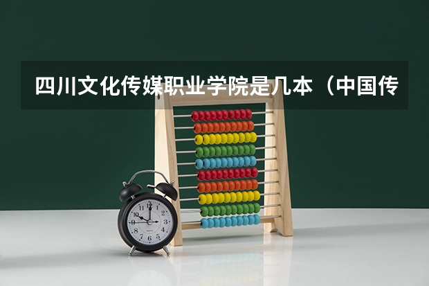 四川文化传媒职业学院是几本（中国传媒大学属于几本院校？）