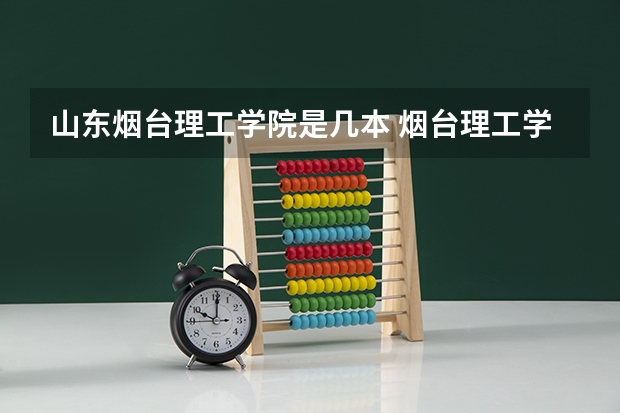 山东烟台理工学院是几本 烟台理工学院是几本院校?