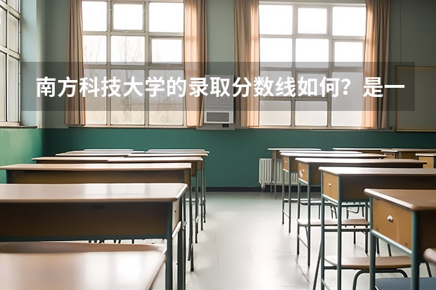南方科技大学的录取分数线如何？是一本还是二本？是985还是211？