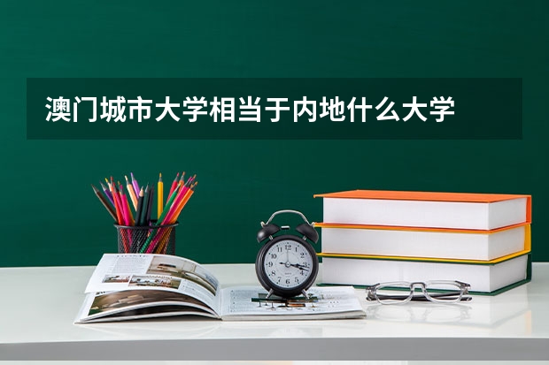 澳门城市大学相当于内地什么大学