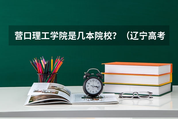 营口理工学院是几本院校？（辽宁高考478分能上几本）