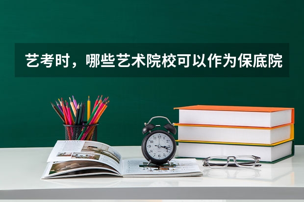 艺考时，哪些艺术院校可以作为保底院校