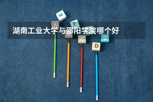 湖南工业大学与邵阳学院哪个好