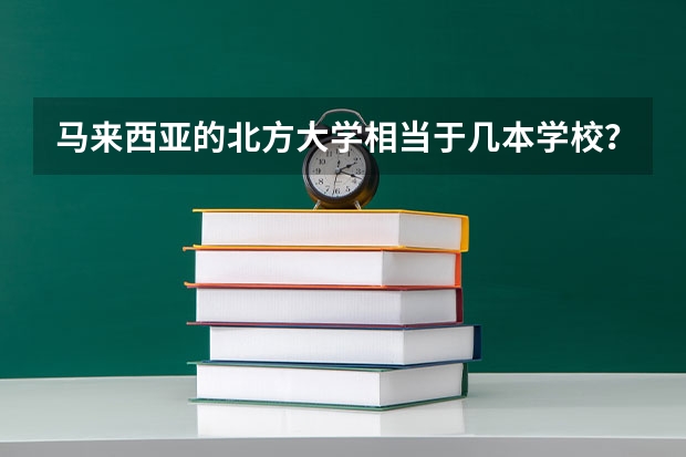 马来西亚的北方大学相当于几本学校？（马来西亚北方大学学校概况）