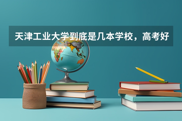 天津工业大学到底是几本学校，高考好考吗