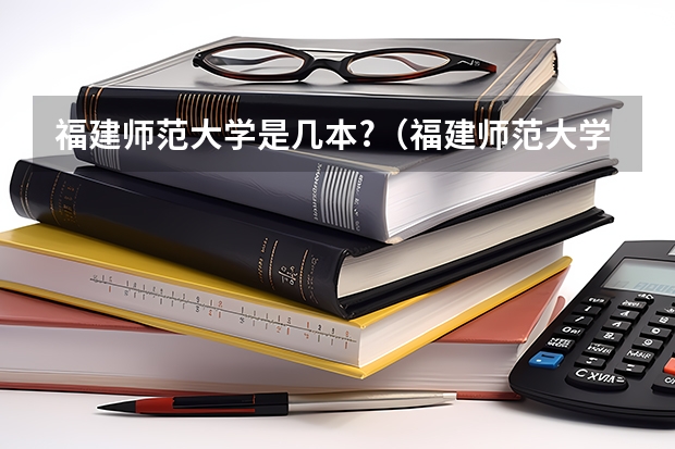福建师范大学是几本?（福建师范大学是几本?）