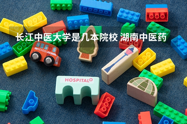 长江中医大学是几本院校 湖南中医药大学是几本