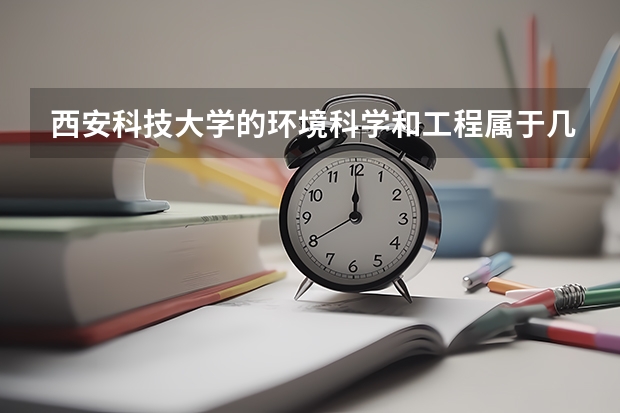 西安科技大学的环境科学和工程属于几本 西安科技大学到底是几本院校呀？