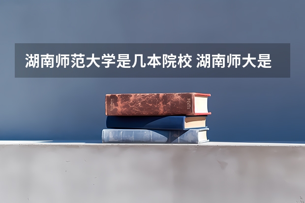 湖南师范大学是几本院校 湖南师大是几本